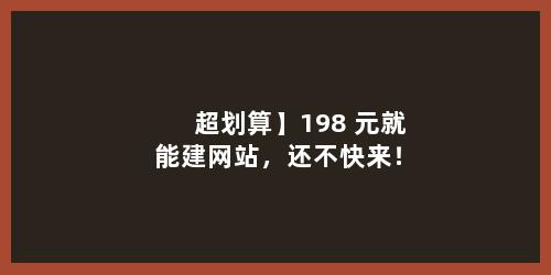 超划算】198 元就能建网站，还不快来！